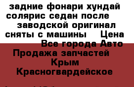 задние фонари хундай солярис.седан.после 2015.заводской оригинал.сняты с машины. › Цена ­ 7 000 - Все города Авто » Продажа запчастей   . Крым,Красногвардейское